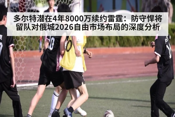 多尔特潜在4年8000万续约雷霆:防守悍将留队对俄城2026自由市场布局的深度分析