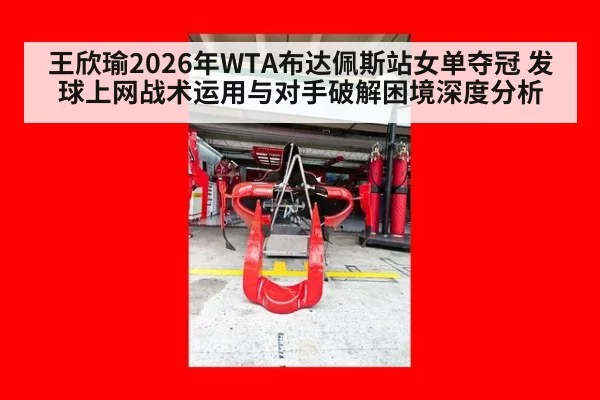 王欣瑜2026年WTA布达佩斯站女单夺冠 发球上网战术运用与对手破解困境深度分析