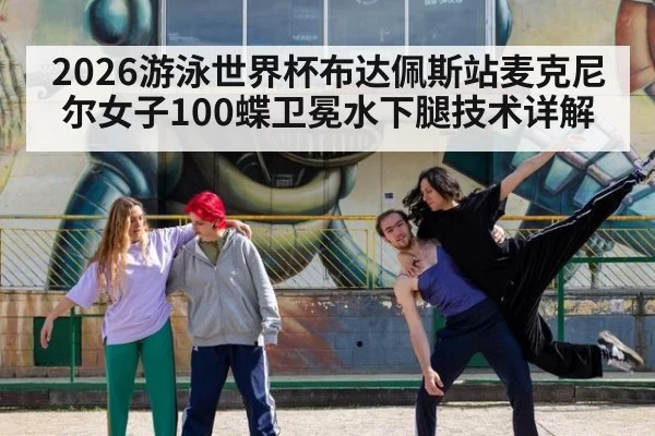 2026游泳世界杯布达佩斯站麦克尼尔女子100蝶卫冕水下腿技术详解