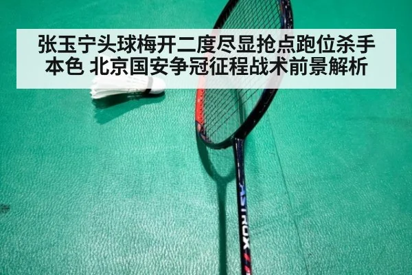 张玉宁头球梅开二度尽显抢点跑位杀手本色 北京国安争冠征程战术前景解析